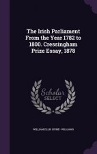 Irish Parliament from the Year 1782 to 1800. Cressingham Prize Essay, 1878