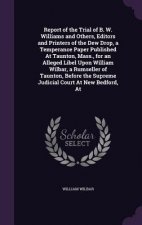 Report of the Trial of B. W. Williams and Others, Editors and Printers of the Dew Drop, a Temperance Paper Published at Taunton, Mass., for an Alleged