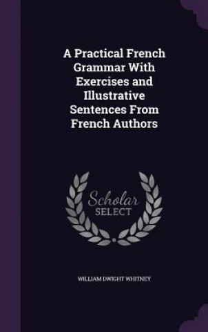 Practical French Grammar with Exercises and Illustrative Sentences from French Authors