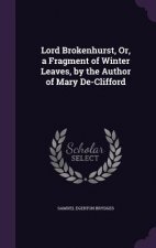 Lord Brokenhurst, Or, a Fragment of Winter Leaves, by the Author of Mary de-Clifford