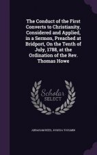 Conduct of the First Converts to Christianity, Considered and Applied, in a Sermon, Preached at Bridport, on the Tenth of July, 1788, at the Ordinatio