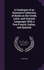 Catalogue of an Extensive Collection of Books in the Greek, Latin, and Oriental Languages with a Few French, Italian, and Spanish
