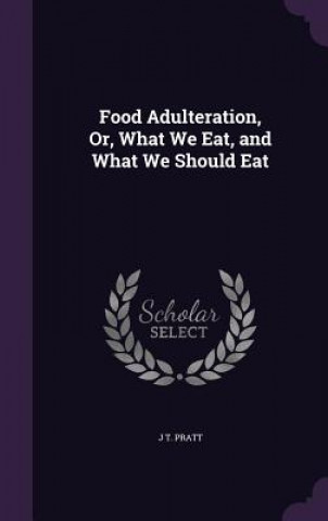 FOOD ADULTERATION, OR, WHAT WE EAT, AND