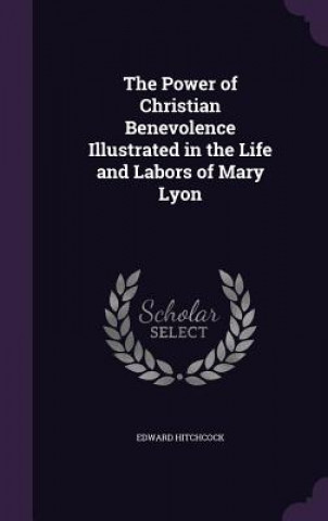 Power of Christian Benevolence Illustrated in the Life and Labors of Mary Lyon