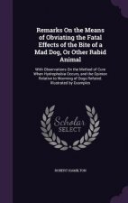Remarks on the Means of Obviating the Fatal Effects of the Bite of a Mad Dog, or Other Rabid Animal