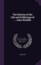 History of the Life and Sufferings of ... John Wicliffe