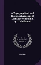 Topographical and Historical Account of Linlithgowshire [Ed. by J. Maidment]