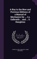 Key to the New and Previous Editions of a Manual of Mechanics by ... J.A. Galbraith ... and ... S. Haughton