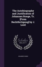 Autobiography and Justification of Johannes Ronge, Tr. [From Rechtfertigung] by J. Lord
