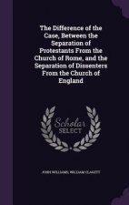 Difference of the Case, Between the Separation of Protestants from the Church of Rome, and the Separation of Dissenters from the Church of England