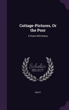 COTTAGE-PICTURES, OR THE POOR: A POEM WI