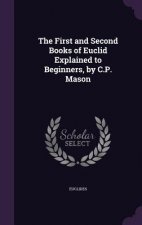 First and Second Books of Euclid Explained to Beginners, by C.P. Mason