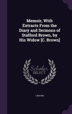 Memoir, with Extracts from the Diary and Sermons of Stafford Brown, by His Widow [C. Brown]