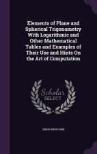 Elements of Plane and Spherical Trigonometry with Logarithmic and Other Mathematical Tables and Examples of Their Use and Hints on the Art of Computat