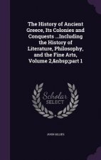 History of Ancient Greece, Its Colonies and Conquests ...Including the History of Literature, Philosophy, and the Fine Arts, Volume 2, Part 1