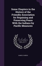 Some Chapters in the History of the Friendly Association for Regaining and Preserving Peace with the Indians by Pacific Measures
