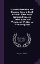 Domestic Medicine and Hygiene Being a Short Account of the More Common Diseases, Their Causes and Treatment, Written in Plain Language