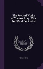Poetical Works of Thomas Gray. with the Life of the Author