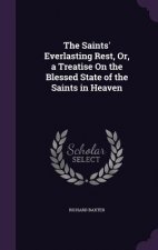 Saints' Everlasting Rest, Or, a Treatise on the Blessed State of the Saints in Heaven