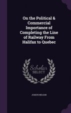 On the Political & Commercial Importance of Completing the Line of Railway from Halifax to Quebec