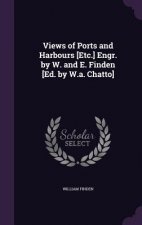 Views of Ports and Harbours [Etc.] Engr. by W. and E. Finden [Ed. by W.A. Chatto]