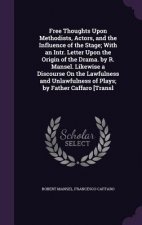 Free Thoughts Upon Methodists, Actors, and the Influence of the Stage; With an Intr. Letter Upon the Origin of the Drama. by R. Mansel. Likewise a Dis