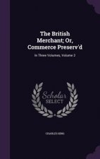British Merchant; Or, Commerce Preserv'd