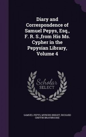 Diary and Correspondence of Samuel Pepys, Esq., F. R. S., from His Ms. Cypher in the Pepysian Library, Volume 4