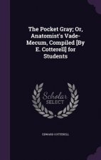 Pocket Gray; Or, Anatomist's Vade-Mecum, Compiled [By E. Cotterell] for Students