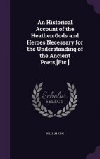 Historical Account of the Heathen Gods and Heroes Necessary for the Understanding of the Ancient Poets, [Etc.]
