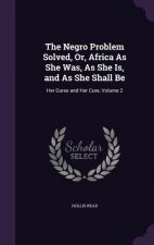 Negro Problem Solved, Or, Africa as She Was, as She Is, and as She Shall Be