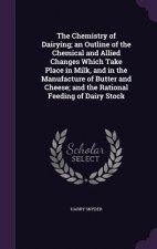Chemistry of Dairying; An Outline of the Chemical and Allied Changes Which Take Place in Milk, and in the Manufacture of Butter and Cheese; And the Ra