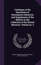 Catalogue of the Specimens of Dermaptera Saltatoria and Supplement of the Blattari in the Collection of the British Museum. Volume PT. 3