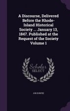 Discourse, Delivered Before the Rhode-Island Historical Society ... January 13, 1847. Published at the Request of the Society Volume 1