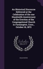 Historical Discourse Delivered at the Celebration of the One Hundredth Anniversary of the Erection of the Congregational Church in Farmington, Conn.,