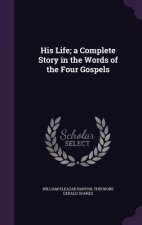 His Life; A Complete Story in the Words of the Four Gospels
