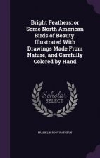Bright Feathers; Or Some North American Birds of Beauty. Illustrated with Drawings Made from Nature, and Carefully Colored by Hand