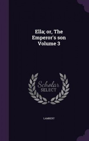 Ella; Or, the Emperor's Son Volume 3