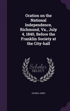 Oration on the National Independence, Richmond, Va., July 4, 1840, Before the Franklin Society at the City-Hall