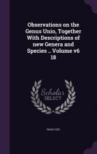 Observations on the Genus Unio, Together with Descriptions of New Genera and Species .. Volume V6 18