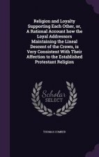 Religion and Loyalty Supporting Each Other, Or, a Rational Account How the Loyal Addressors Maintaining the Lineal Descent of the Crown, Is Very Consi