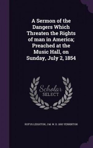 Sermon of the Dangers Which Threaten the Rights of Man in America; Preached at the Music Hall, on Sunday, July 2, 1854