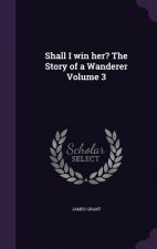 Shall I Win Her? the Story of a Wanderer Volume 3