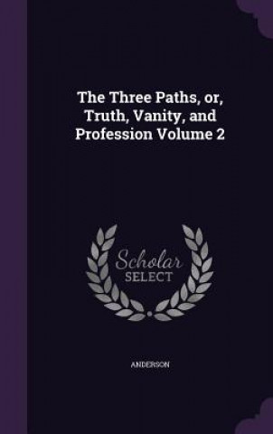 Three Paths, Or, Truth, Vanity, and Profession Volume 2