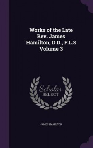 Works of the Late REV. James Hamilton, D.D., F.L.S Volume 3