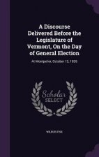 Discourse Delivered Before the Legislature of Vermont, on the Day of General Election