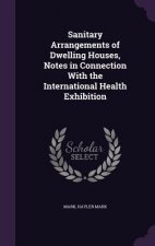 Sanitary Arrangements of Dwelling Houses, Notes in Connection with the International Health Exhibition