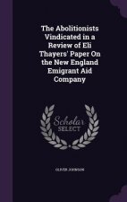 Abolitionists Vindicated in a Review of Eli Thayers' Paper on the New England Emigrant Aid Company