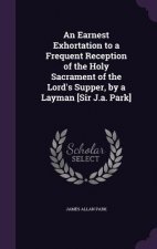 Earnest Exhortation to a Frequent Reception of the Holy Sacrament of the Lord's Supper, by a Layman [Sir J.A. Park]