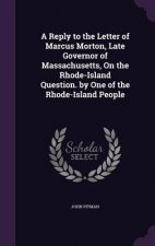 Reply to the Letter of Marcus Morton, Late Governor of Massachusetts, on the Rhode-Island Question. by One of the Rhode-Island People